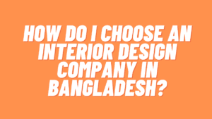 How Do I Choose An Interior Design Company In Bangladesh?